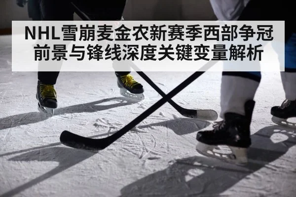 NHL雪崩麦金农新赛季西部争冠前景与锋线深度关键变量解析