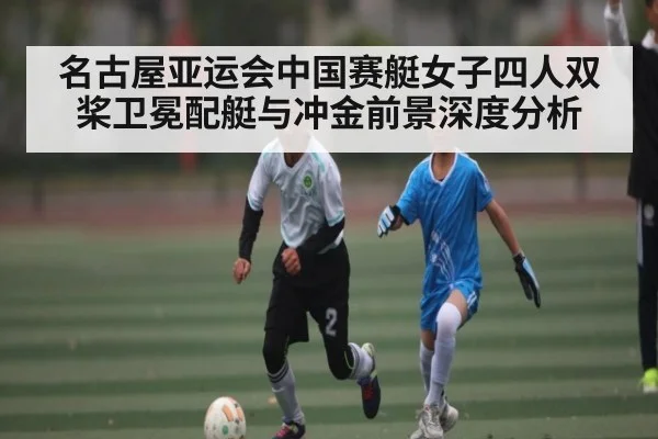 名古屋亚运会中国赛艇女子四人双桨卫冕配艇与冲金前景深度分析
